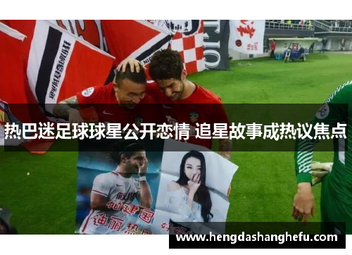 热巴迷足球球星公开恋情 追星故事成热议焦点