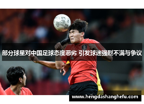 部分球星对中国足球态度恶劣 引发球迷强烈不满与争议