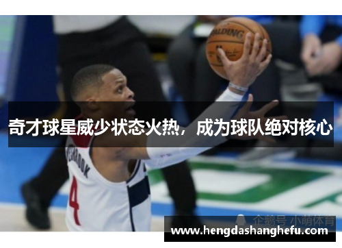 奇才球星威少状态火热，成为球队绝对核心